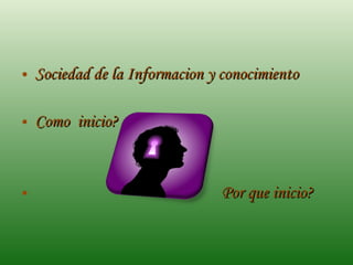 Sociedad de la Informacion y conocimiento Como  inicio? Por que inicio? 
