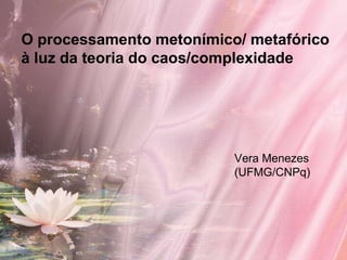 O processamento metonímico/ metafórico
à luz da teoria do caos/complexidade




                          Vera Menezes
                          (UFMG/CNPq)
 