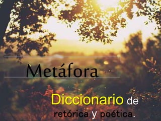 Metáfora 
Diccionario de 
retórica y poética. 
 