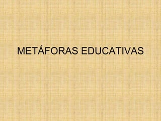 METÁFORAS EDUCATIVAS
 