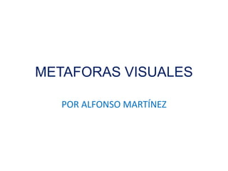METAFORAS VISUALES
POR ALFONSO MARTÍNEZ
 