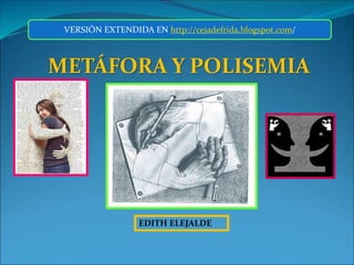 EDITH ELEJALDE
METÁFORA Y POLISEMIA
VERSIÓN EXTENDIDA EN http://cejadefrida.blogspot.com/
 