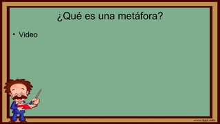 ¿Qué es una metáfora?
• Video
 