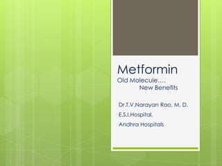 Metformin
Old Molecule….
New Benefits

Dr.T.V.Narayan Rao, M. D.
E.S.I.Hospital,
Andhra Hospitals

 
