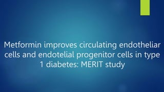 Metformin improves circulating endotheliar
cells and endotelial progenitor cells in type
1 diabetes: MERIT study
 