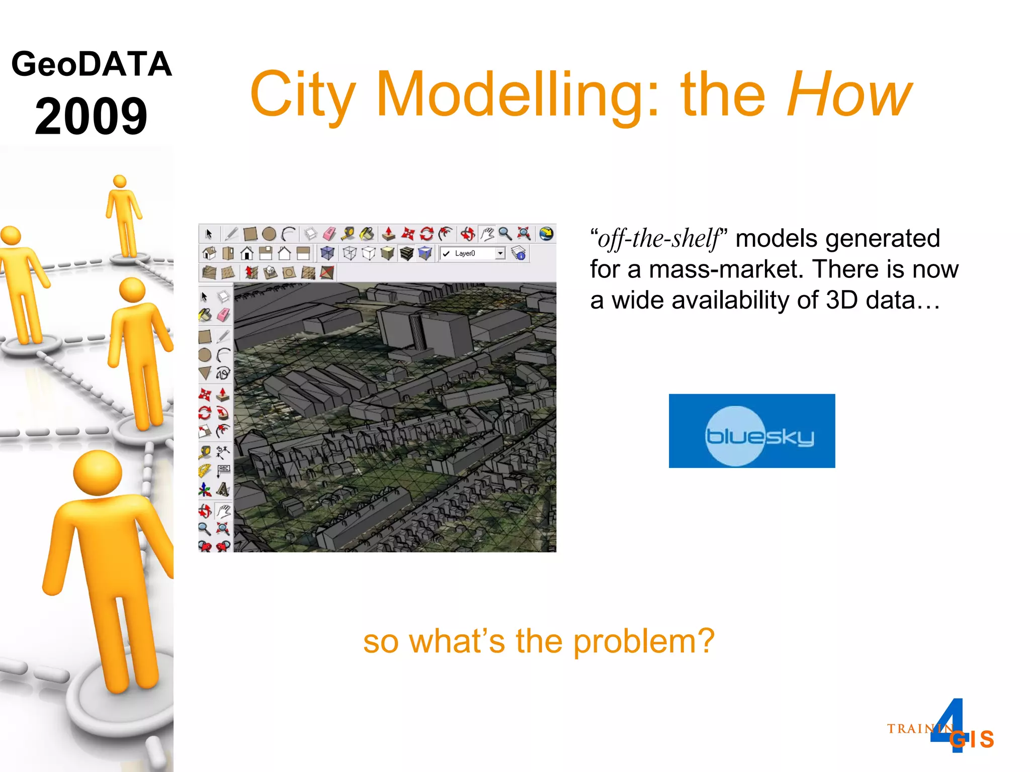 City Modelling: the  How “ off-the-shelf ” models generated for a mass-market. There is now a wide availability of 3D data… so what’s the problem? 
