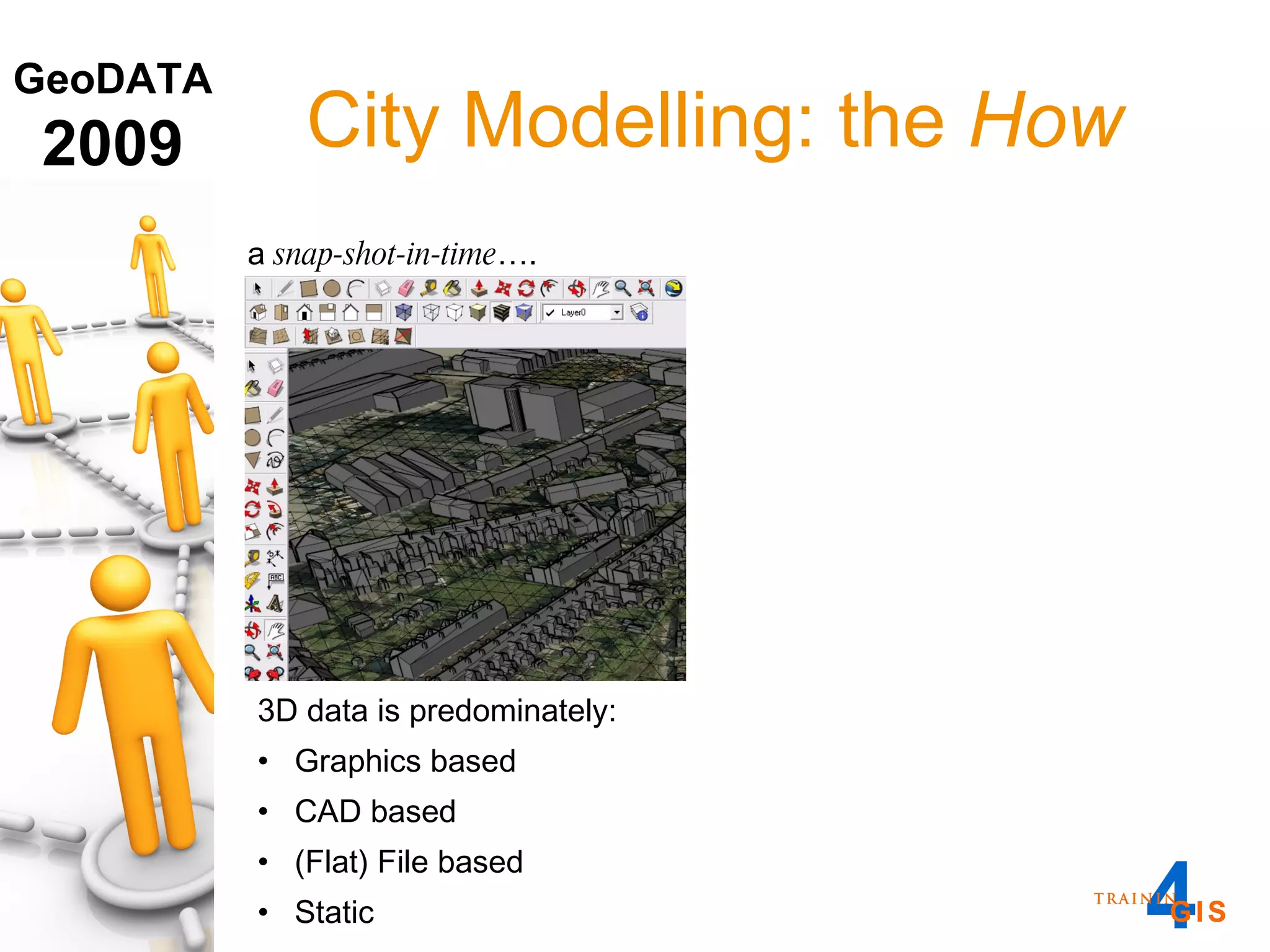 3D data is predominately: Graphics based CAD based (Flat) File based Static a  snap-shot-in-time …. City Modelling: the  How 