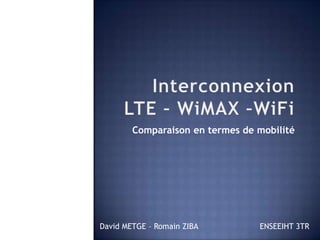 Interconnexion LTE – WiMAX –WiFi Comparaison en termes de mobilité David METGE – Romain ZIBA		ENSEEIHT 3TR  