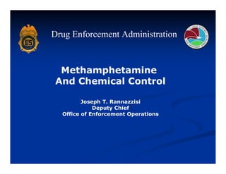 Drug Enforcement Administration


  Methamphetamine
 And Chemical Control

         Joseph T. Rannazzisi
             Deputy Chief
  Office of Enforcement Operations
 