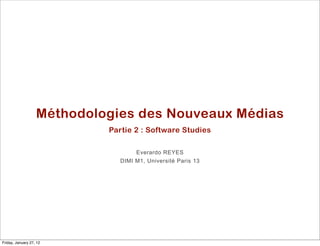 Méthodologies des Nouveaux Médias
                            Partie 2 : Software Studies

                                    Everardo REYES
                               DIMI M1, Université Paris 13




Friday, January 27, 12
 