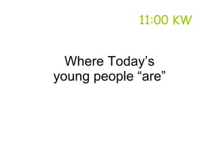 11:00 KW


  Where Today’s
young people “are”
 