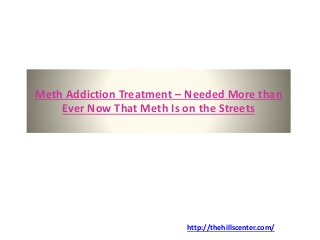 Meth Addiction Treatment – Needed More than
Ever Now That Meth Is on the Streets
http://thehillscenter.com/
 