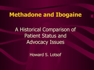 Methadone and Ibogaine A Historical Comparison of Patient Status and Advocacy Issues Howard S. Lotsof 
