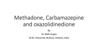 Methadone, Carbamazepine
and oxazolidinedione
By
Dr. Nidhi Gupta
M.M. University, Mullana, Ambala, India
 