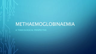 METHAEMOGLOBINAEMIA
A TOXICOLOGICAL PERSPECTIVE
 