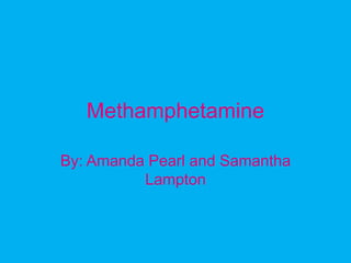 Methamphetamine By: Amanda Pearl and Samantha Lampton 