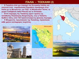 ΙΤΑΛΙΑ - ΤΟΣΚΑΝΗ (Ι)
• Η Τοσκάνη είναι μια περιοχή της Κεντρικής Ιταλίας και
αποτελεί έναν παραδοσιακά δημοφιλή προορισμό ...