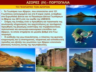 ΑΖΟΡΕΣ (ΙV) - ΠΟΡΤΟΓΑΛΙΑ
• Το Γεωπάρκο των Αζορών, που αποτελείται από 121
Γεωτόπους κατανεμημένα και στα 9 κύρια νησιά, ε...