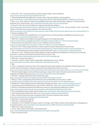 Oil and Gas Methane Pollution: An Invisible Threat to Wildlife and Economic Opportunity for Communities17
26 Urban, M.C. 2015. Accelerating extinction risk from climate change. Science (348):6234.
http://science.sciencemag.org/content/348/6234/571.full
27 National Wildlife Federation (NWF) 2013. Nowhere to Run: Big Game Wildlife in a Warming World.
http://www.nwf.org/~/media/PDFs/Global-Warming/Reports/NowheretoRun-BigGameWildlife- LowResFinal_110613.ashx.
28 Eby, L., et al. 2014. Evidence of Climate Induced Range Contractions in Bull Trout Salvelinus confluentus in a Rocky Mountain
Watershed, U.S.A. PLOS One 9(6). http://www.fs.fed.us/rm/pubs_other/rmrs_2014_eby_l001.pdf.
29 Brown, M. 2016. More tests for Yellowstone, tributaries after fish kill. ABC News.
http://abcnews.go.com/US/wireStory/tests-set-yellowstone-tributaries-fish-kill-41579828. See also: Robbins, J. 2016. Tiny Invader,
Deadly to Fish, Shuts Down a River in Montana. New York Times 2016.
http://www.nytimes.com/2016/08/24/us/tiny-parasite-invader-deadly-to-fish-shuts-down-yellowstone-river-in-montana.html?_r=0
30 Ramirez and Mosley 2015.
31 U.S. Fish and Wildlife Service (USFWS) 2012. 2011 National Survey of Fishing, Hunting, and Wildlife-Associated Recreation.
http://www.census.gov/prod/2012pubs/fhw11-nat.pdf
32 NWF 2015. Losing Ground: Wildlife and Energy Development in the Powder River Basin.
http://www.nwf.org/News-and-Magazines/Media-Center/Reports/Archive/2015/11-17-2015-Losing-Ground.aspx
33 National Park Service (NPS) 2014. Glacier Creates 179 Million in Economic Benefit.
https://www.nps.gov/glac/learn/news/glacier-creates-179-million-in-economic-benefit.htm
34 Wines, M. 2014. Climate Change Threatens to Strip the Identity of Glacier National Park. New York Times.
http://www.nytimes.com/2014/11/23/us/climate-change-threatens-to-strip-the-identity-of-glacier-national-park.html?_r=0
35 NPS. Ice Patch Archeology and Paleoecology at Glacier National Park. https://www.nps.gov/articles/glacicepatch.htm
36 Reiman, B. F. 2007. Anticipated Climate Warming Effects on Bull Trout Habitats and Populations Across the Interior Columbia
River Basin. Transactions of the American Fisheries Society 136:1552–1565.
http://www.fs.fed.us/rm/boise/publications/fisheries/rmrs_2007_riemanb001.pdf
37 NWF 2015. Losing Ground, page 11.
38 Thuermer, A. M. 2015. Report: Climate change likely to kill Yellowstone forests. WyoFile.
http://www.wyofile.com/report-climate-change-likely-to-kill-yellowstone-forests/
39 Ibid.
40 Ray, A., A. Sepulveda, B. Hossack, D. Patla, and K. Legg. 2014. Using monitoring data to map amphibian breeding hotspots and
describe wetland vulnerability in Yellowstone and Grand Teton National Parks. Park Science 31(1).
http://nature.nps.gov/ParkScience/Archive/PDF/Article_PDFs/ParkScience31(1)SpecialIssue2014_112-117,119_Ray_et_al_3810.pdf
41 NPS Intermountain Region Inventory & Monitoring Program. August 2013. Greater Yellowstone Network Resource Brief:
Amphibian and Wetland Monitoring. https://irma.nps.gov/DataStore/DownloadFile/480685
42 NPS 2013. Cuyahoga Valley National Park Climate Action Plan.
https://www.nps.gov/cuva/learn/management/upload/CVNP-Climate-Action-Plan.pdf
43 Bhatia, K. 2016. Cuyahoga Valley National Park Survey Shows $203 Million Economic Impact. WKSU.
http://wksu.org/post/cuyahoga-valley-national-park-survey-shows-203-million-economic-impact#stream/0
44 USFWS 2013. Climate Change Projected to Alter Indiana Bat Maternity Range. http://www.srs.fs.usda.gov/news/537
45 Indiana Department of Natural Resources. July 28, 2016. Indiana Bats. http://www.in.gov/dnr/fishwild/3371.htm
46 NPS 2015. Rocky Mountain National Park Will Increase Entrance and Camping Fees Beginning in October.
https://www.nps.gov/romo/learn/news/pr_park_entrance_and_camping_fees_beginning_october_1.htm
47 NPS. Rocky Mountain National Park: Climate Change. https://www.nps.gov/romo/learn/nature/climatechange.htm
48 NPS. Rocky Mountain National Park: Pika. https://www.nps.gov/romo/learn/nature/pikas.htm
49 Office of Indian Energy and Economic Development 2002. Oil and Gas Production Phase Impacts.
http://teeic.indianaffairs.gov/er/oilgas/impact/prod/index.htm.
50 NWF 2015. Losing Ground, pages 8-9.
51 NWF 2015. Losing Ground, page 10.
52 Rowland M. M., M. J. Wisdom, B. K. Johnson, and M. A. Penninger. 2005. Effects of Roads on Elk: Implications for Management in
Forested Ecosystems. http://www.fs.fed.us/pnw/lagrande/starkey_na/PDFs_Preprints/ms-04_Rowland.pdf
53 NWF 2015. Losing Ground, page 12.
54 Geid, E. 2003. Oil, gas, and the grizzly. Earth island Journal.
http://www.earthisland.org/journal/index.php/eij/article/oil_gas_and_the_grizzly/
55 Clean Air Task Force 2014.
 