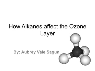 How Alkanes affect the Ozone
Layer
By: Aubrey Vale Sagun
 