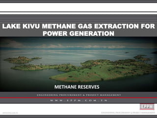 LAKE KIVU METHANE GAS EXTRACTION FOR
POWER GENERATION
METHANE RESERVES
 