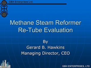 Methane Steam Reformer
Re-Tube Evaluation
By
Gerard B. Hawkins
Managing Director, CEO
 