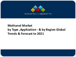 www.MarketsandMarkets.com
Methanol Market
by Type ,Application - & by Region Global
Trends & Forecast to 2021
 