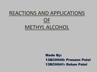 REACTIONS AND APPLICATIONS
OF
METHYL ALCOHOL
Made By:
13BCH040: Prasann Patel
13BCH041: Rohan Patel
 
