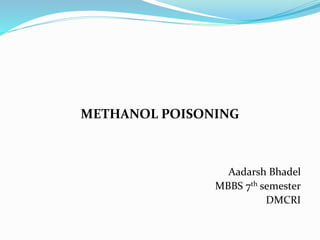 METHANOL POISONING
Aadarsh Bhadel
MBBS 7th semester
DMCRI
 