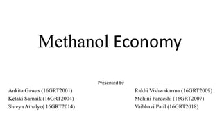 Methanol Economy
Presented by
Ankita Gawas (16GRT2001) Rakhi Vishwakarma (16GRT2009)
Ketaki Sarnaik (16GRT2004) Mohini Pardeshi (16GRT2007)
Shreya Athalye( 16GRT2014) Vaibhavi Patil (16GRT2018)
 