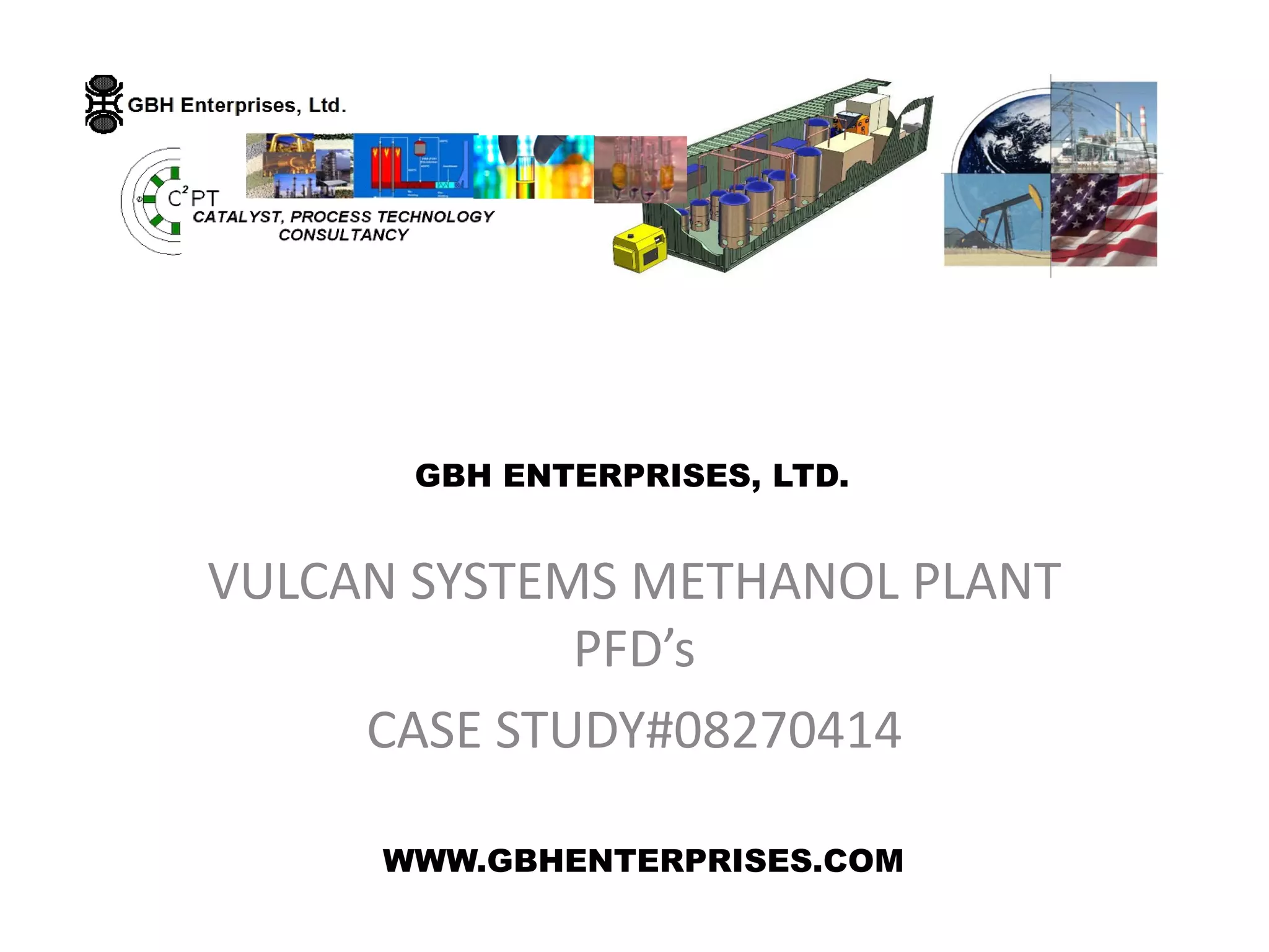 VULCAN SYSTEMS METHANOL PLANT
PFD’s
CASE STUDY#08270414
GBH ENTERPRISES, LTD.
WWW.GBHENTERPRISES.COM
 