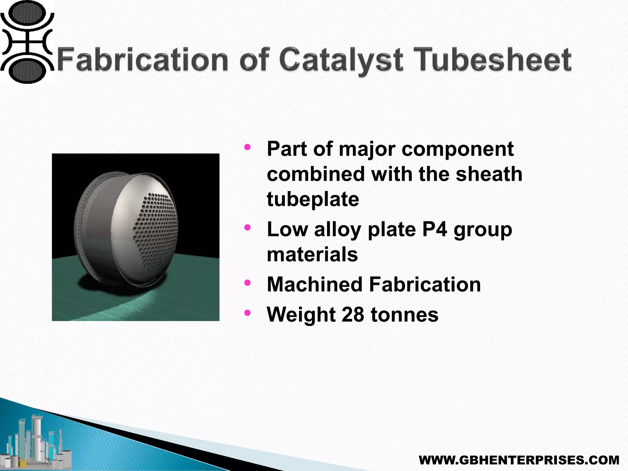 • Part of major component
combined with the sheath
tubeplate
• Low alloy plate P4 group
materials
• Machined Fabrication
• Weight 28 tonnes
WWW.GBHENTERPRISES.COM
 