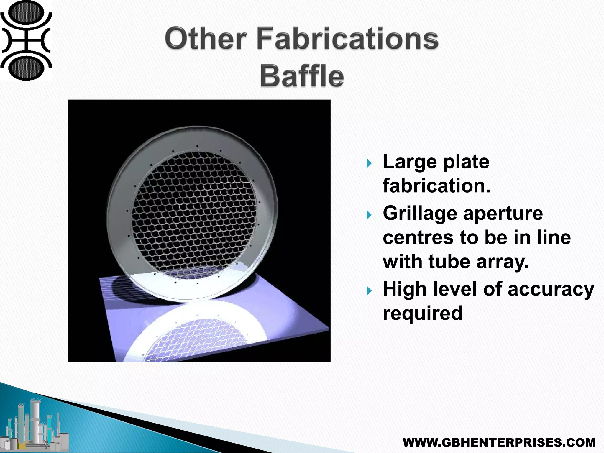  Large plate
fabrication.
 Grillage aperture
centres to be in line
with tube array.
 High level of accuracy
required
WWW.GBHENTERPRISES.COM
 