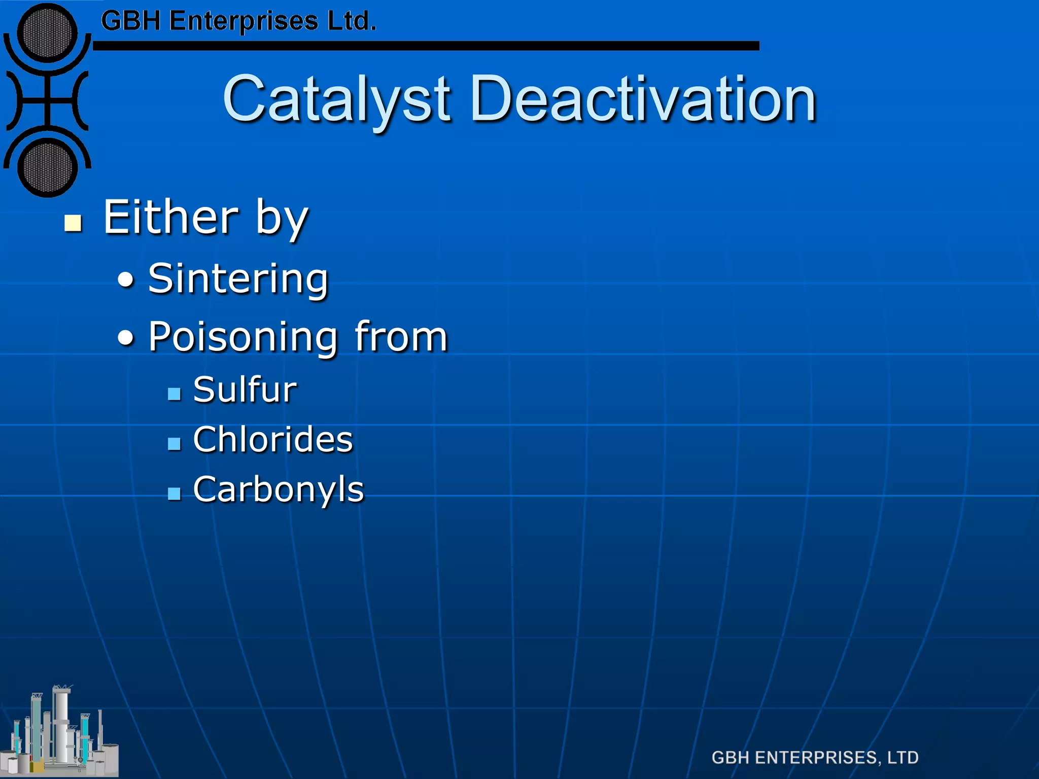 Catalyst Deactivation
 Either by
• Sintering
• Poisoning from
 Sulfur
 Chlorides
 Carbonyls
 