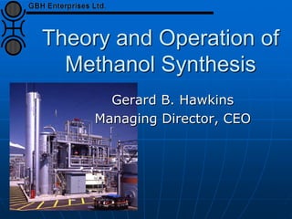 Theory and Operation of
Methanol Synthesis
Gerard B. Hawkins
Managing Director, CEO
 