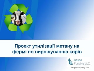 Проект утилізації метану на
фермі по вирощуванню корів


                       info@caveofunding.com
                       info@caveofunding.com
 