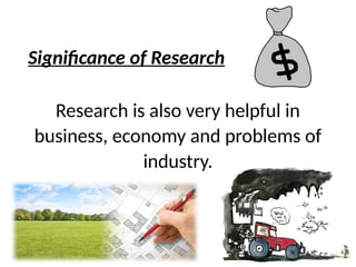 Significance of Research
Research is also very helpful in
business, economy and problems of
industry.
 