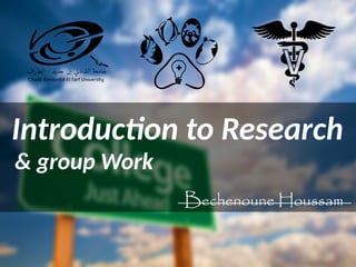 Introduction to Research
& group Work
Bechenoune Houssam
 