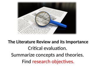 The Literature Review and its Importance
Critical evaluation.
Summarize concepts and theories.
Find research objectives.
 