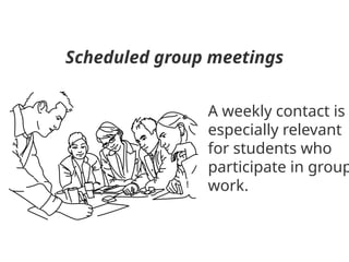 Scheduled group meetings
A weekly contact is
especially relevant
for students who
participate in group
work.
 