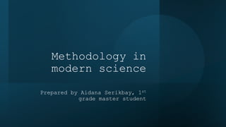 Methodology in
modern science
Prepared by Aidana Serikbay, 1st
grade master student
 