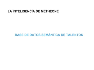 LA INTELIGENCIA DE METHEONE




   BASE DE DATOS SEMÁNTICA DE TALENTOS
 