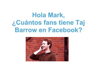 Hola Mark,
¿Cuántos fans tiene Taj
 Barrow en Facebook?
 