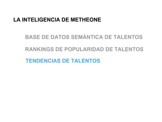LA INTELIGENCIA DE METHEONE


   BASE DE DATOS SEMÁNTICA DE TALENTOS

   RANKINGS DE POPULARIDAD DE TALENTOS

   TENDENCIAS DE TALENTOS
 
