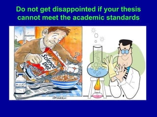 Do not get disappointed if your thesis
cannot meet the academic standards
 