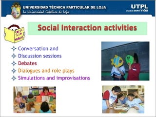 Conversation and  Discussion sessions Debates Dialogues and role plays Simulations and improvisations 