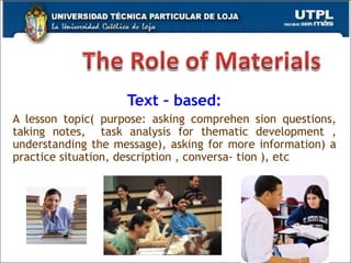 Text – based: A lesson topic( purpose: asking comprehen sion questions, taking notes,  task analysis for thematic development , understanding the message), asking for more information) a practice situation, description , conversa- tion ), etc 