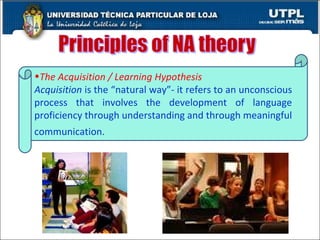 The Acquisition / Learning Hypothesis Acquisition  is the “natural way”- it refers to an unconscious process that involves the development of language proficiency through understanding and through meaningful communication.   