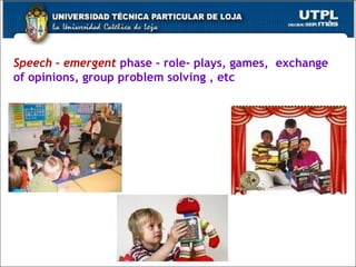 Speech – emergent   phase – role- plays, games,  exchange of opinions, group problem solving , etc 