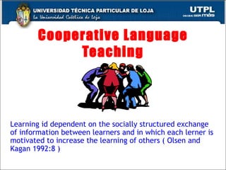 Cooperative Language Teaching Learning id dependent on the socially structured exchange of information between learners and in which each lerner is motivated to increase the learning of others ( Olsen and Kagan 1992:8 ) 